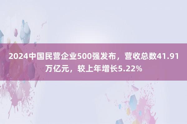 2024中国民营企业500强发布，营收总数41.91万亿元，较上年增长5.22%