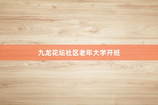 九龙花坛社区老年大学开班