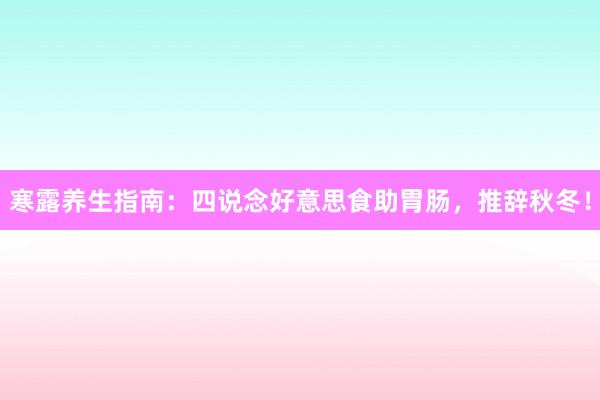 寒露养生指南：四说念好意思食助胃肠，推辞秋冬！