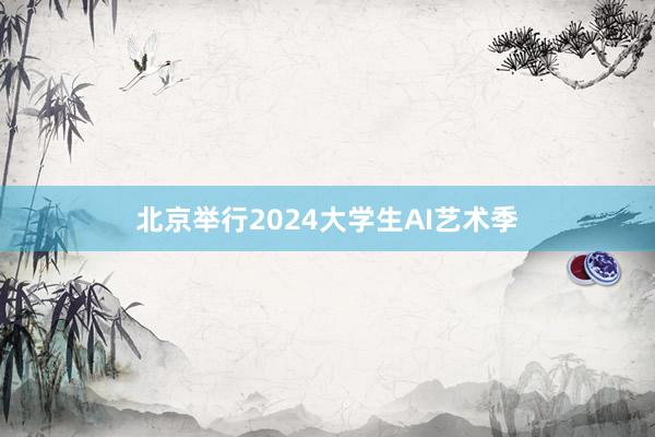 北京举行2024大学生AI艺术季