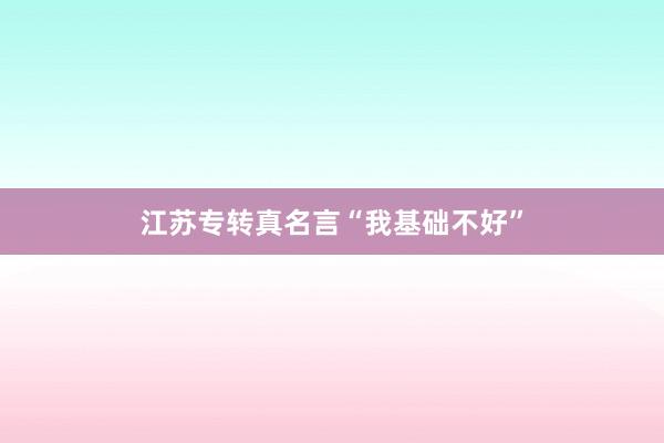 江苏专转真名言“我基础不好”