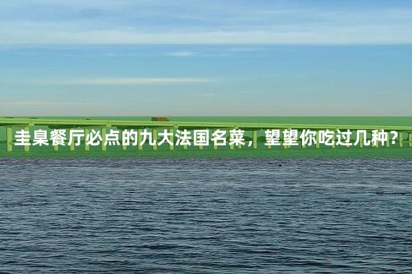 圭臬餐厅必点的九大法国名菜，望望你吃过几种？