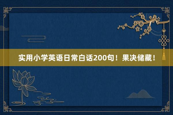 实用小学英语日常白话200句！果决储藏！