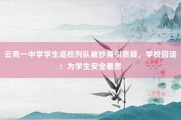 云南一中学学生返校列队被抄身引质疑，学校回话：为学生安全着思