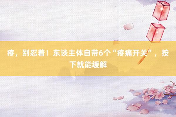 疼，别忍着！东谈主体自带6个“疼痛开关”，按下就能缓解