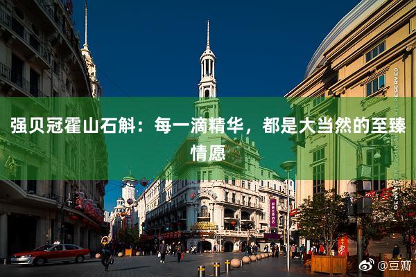 强贝冠霍山石斛：每一滴精华，都是大当然的至臻情愿