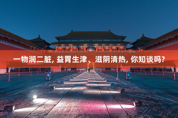 一物润二脏, 益胃生津、滋阴清热, 你知谈吗?