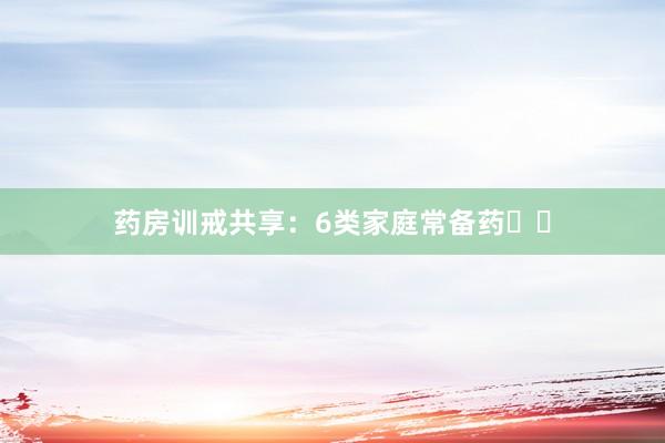 药房训戒共享：6类家庭常备药❗️