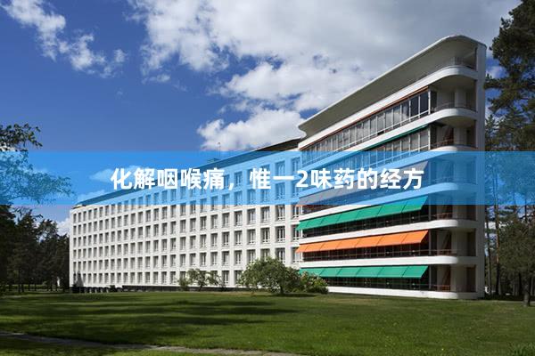 化解咽喉痛，惟一2味药的经方