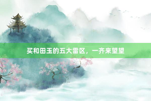买和田玉的五大雷区，一齐来望望