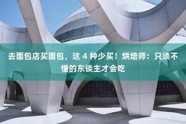 去面包店买面包，这 4 种少买！烘焙师：只须不懂的东谈主才会吃