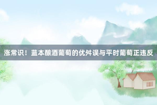 涨常识！蓝本酿酒葡萄的优舛误与平时葡萄正违反