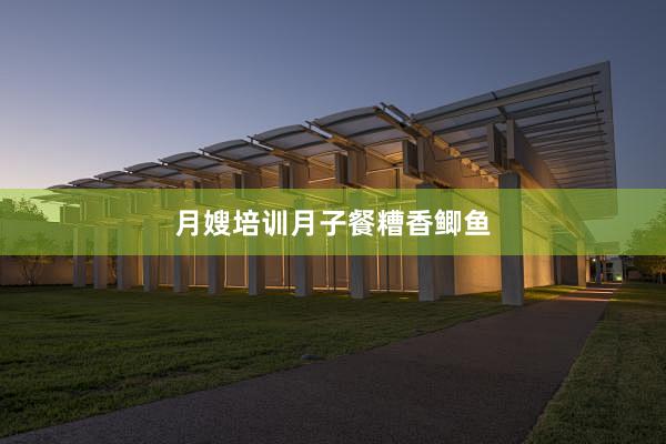 月嫂培训月子餐糟香鲫鱼
