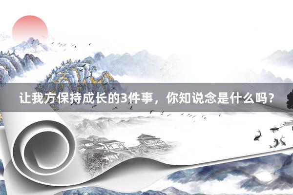让我方保持成长的3件事，你知说念是什么吗？