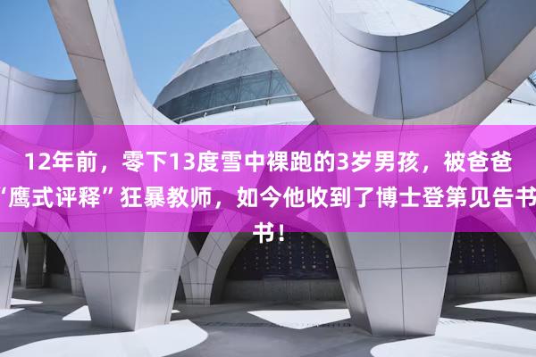 12年前，零下13度雪中裸跑的3岁男孩，被爸爸“鹰式评释”狂暴教师，如今他收到了博士登第见告书！