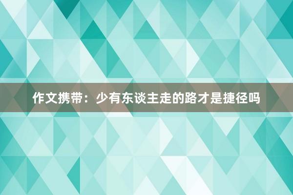 作文携带：少有东谈主走的路才是捷径吗