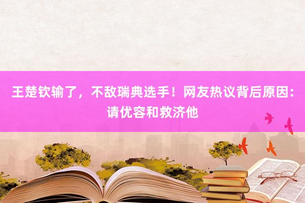 王楚钦输了，不敌瑞典选手！网友热议背后原因：请优容和救济他