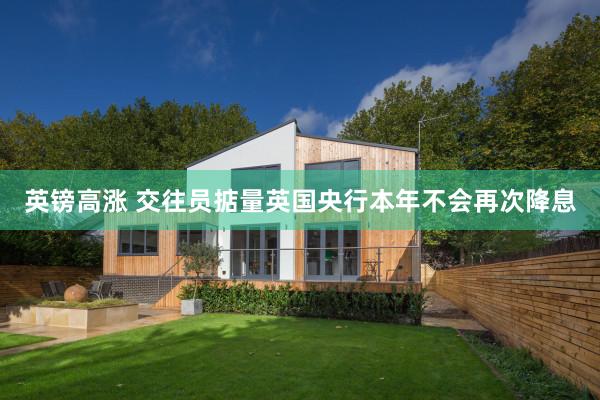 英镑高涨 交往员掂量英国央行本年不会再次降息