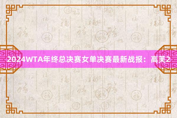 2024WTA年终总决赛女单决赛最新战报：高芙2