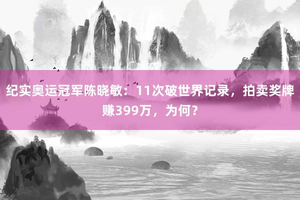 纪实奥运冠军陈晓敏：11次破世界记录，拍卖奖牌赚399万，为何？