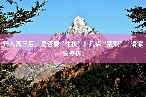 升入高三后，是否要“住校”？几点“猛烈”，请家长模仿！