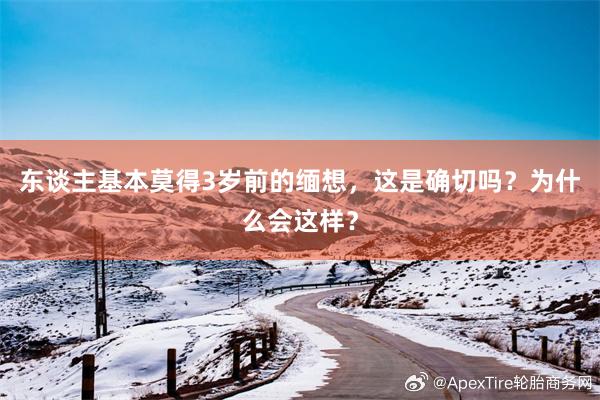 东谈主基本莫得3岁前的缅想，这是确切吗？为什么会这样？