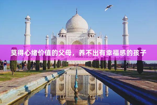 莫得心绪价值的父母，养不出有幸福感的孩子