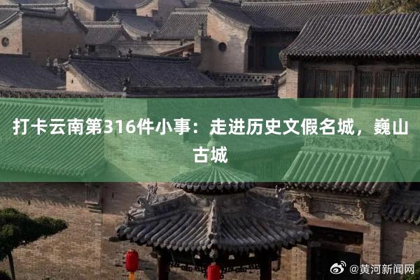 打卡云南第316件小事：走进历史文假名城，巍山古城