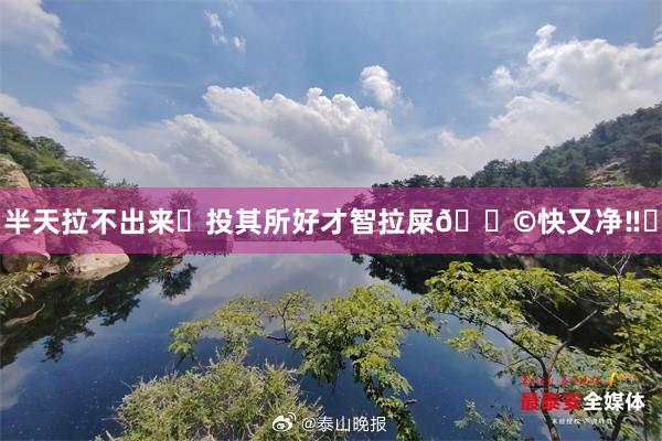 半天拉不出来❓投其所好才智拉屎💩快又净‼️