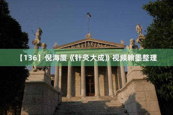 【136】倪海厦《针灸大成》视频翰墨整理