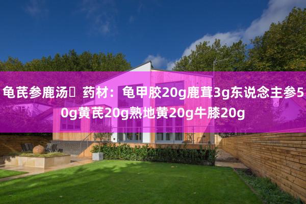 龟芪参鹿汤✨药材：龟甲胶20g鹿茸3g东说念主参50g黄芪20g熟地黄20g牛膝20g