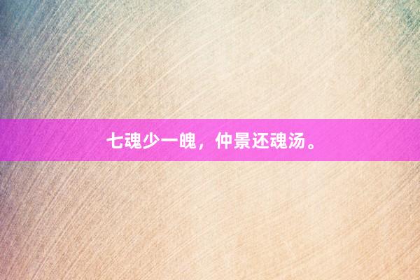 七魂少一魄，仲景还魂汤。