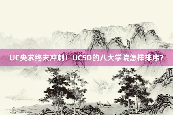 UC央求终末冲刺！UCSD的八大学院怎样排序？