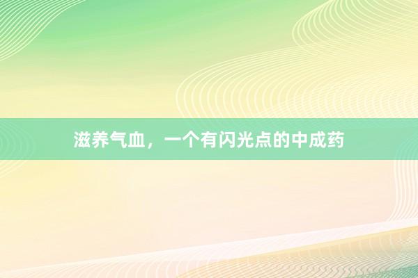 滋养气血，一个有闪光点的中成药