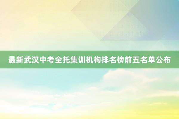 最新武汉中考全托集训机构排名榜前五名单公布