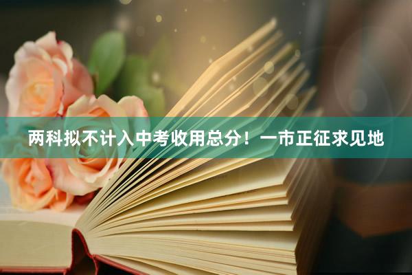 两科拟不计入中考收用总分！一市正征求见地