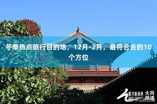 冬季热点旅行目的地，12月-2月，最符合去的10个方位