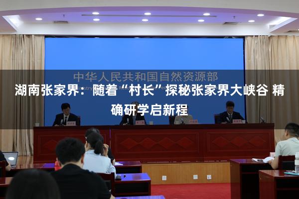 湖南张家界：随着“村长”探秘张家界大峡谷 精确研学启新程