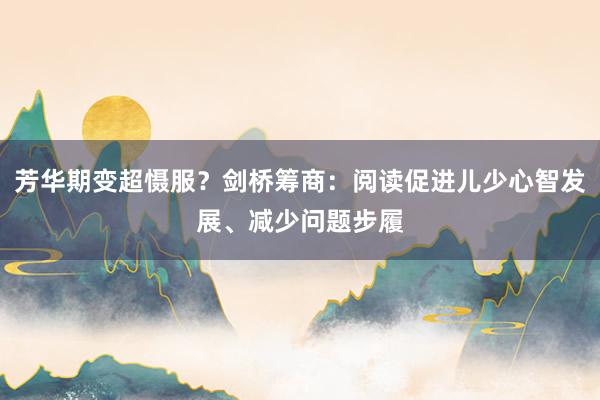 芳华期变超慑服？剑桥筹商：阅读促进儿少心智发展、减少问题步履