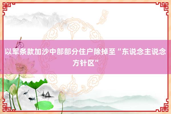 以军条款加沙中部部分住户除掉至“东说念主说念方针区”