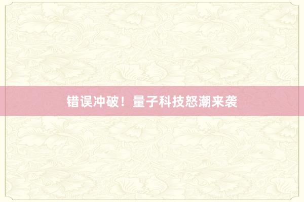 错误冲破！量子科技怒潮来袭