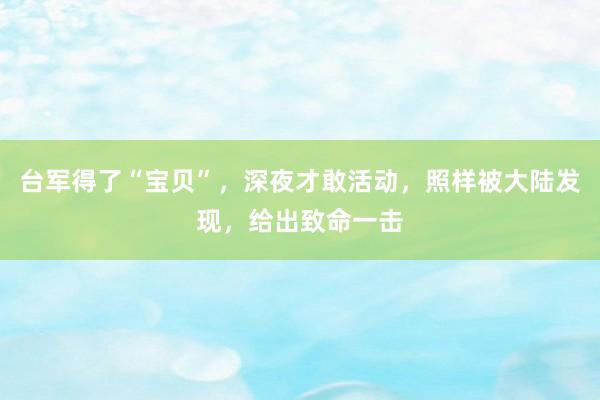 台军得了“宝贝”，深夜才敢活动，照样被大陆发现，给出致命一击
