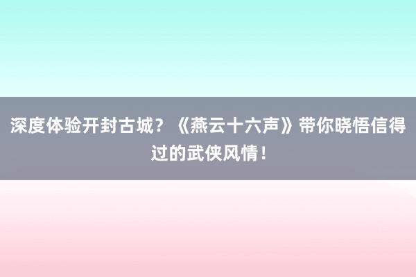 深度体验开封古城？《燕云十六声》带你晓悟信得过的武侠风情！