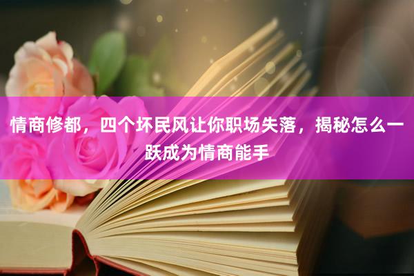 情商修都，四个坏民风让你职场失落，揭秘怎么一跃成为情商能手